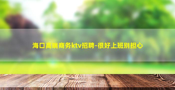 海口高端商务ktv招聘-很好上班别担心